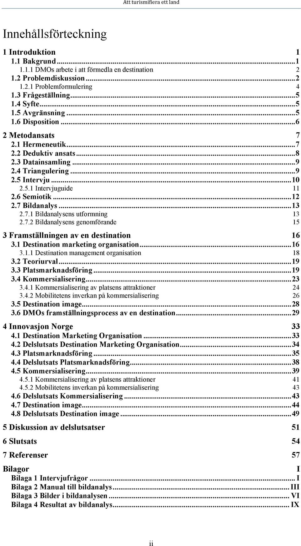 7 Bildanalys... 13 2.7.1 Bildanalysens utformning 13 2.7.2 Bildanalysens genomförande 15 3 Framställningen av en destination 16 3.1 Destination marketing organisation... 16 3.1.1 Destination management organisation 18 3.