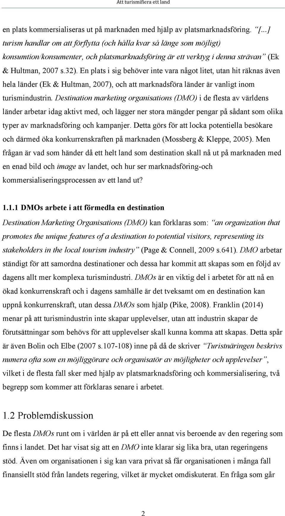 En plats i sig behöver inte vara något litet, utan hit räknas även hela länder (Ek & Hultman, 2007), och att marknadsföra länder är vanligt inom turismindustrin.