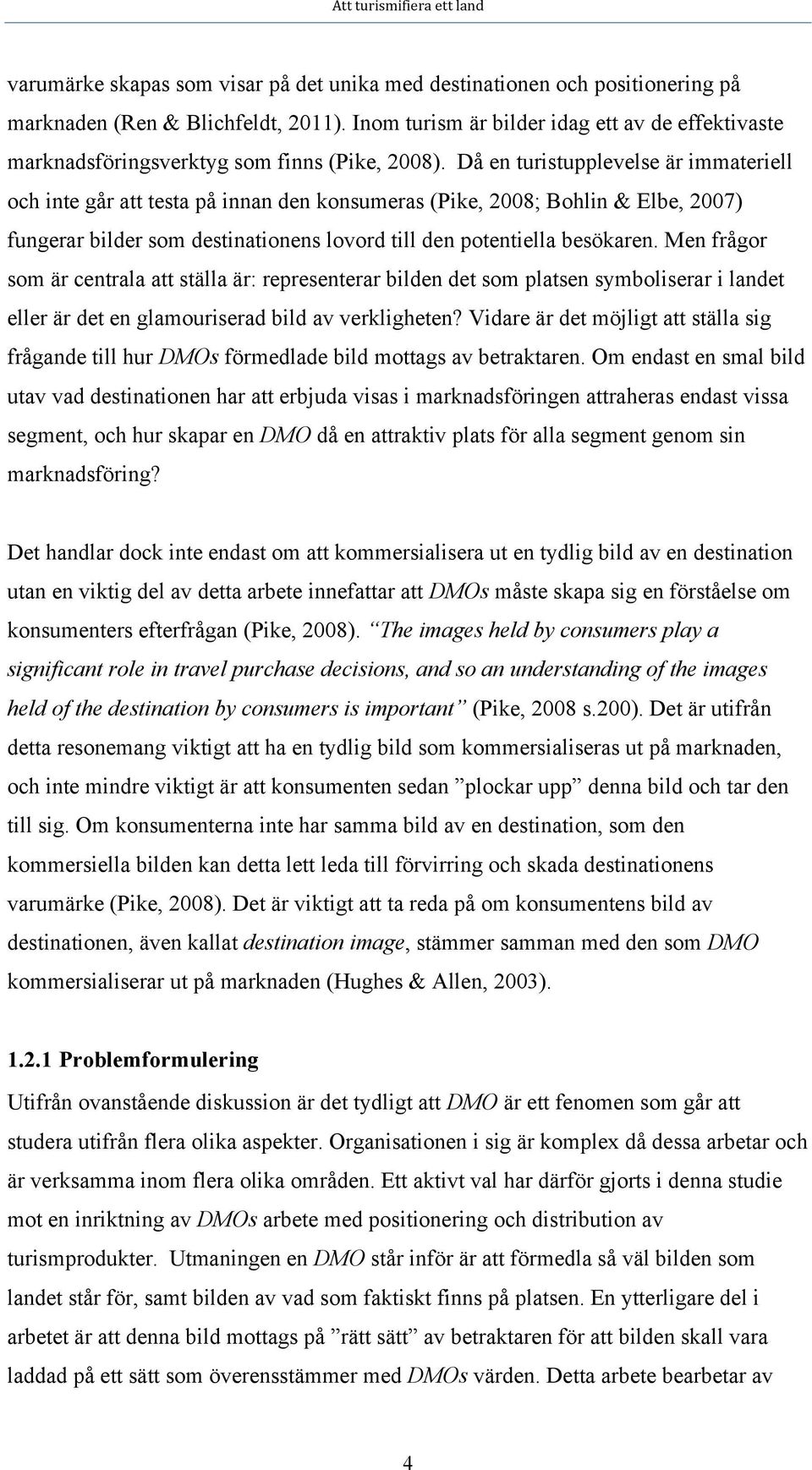 Då en turistupplevelse är immateriell och inte går att testa på innan den konsumeras (Pike, 2008; Bohlin & Elbe, 2007) fungerar bilder som destinationens lovord till den potentiella besökaren.