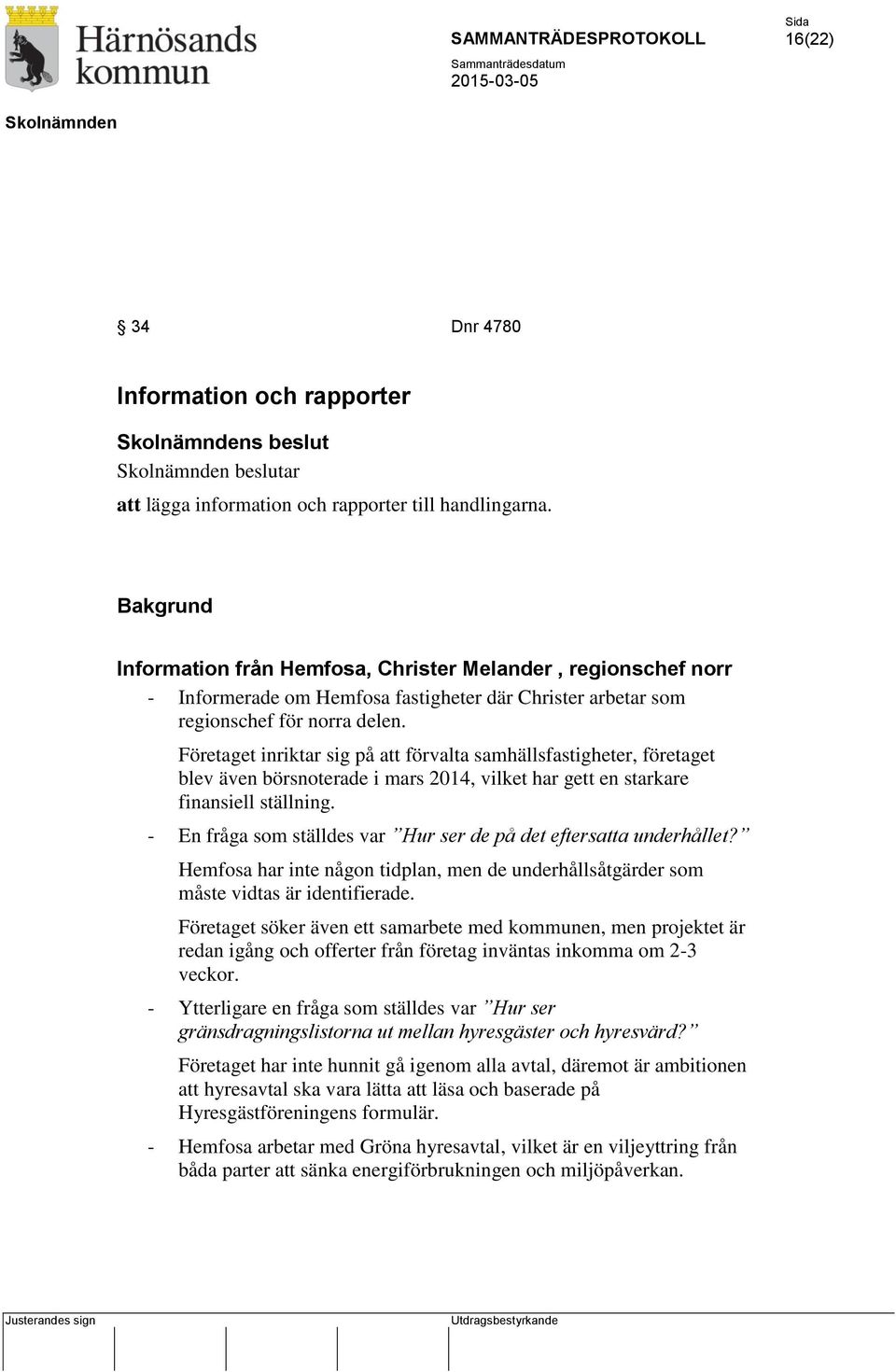 Företaget inriktar sig på att förvalta samhällsfastigheter, företaget blev även börsnoterade i mars 2014, vilket har gett en starkare finansiell ställning.