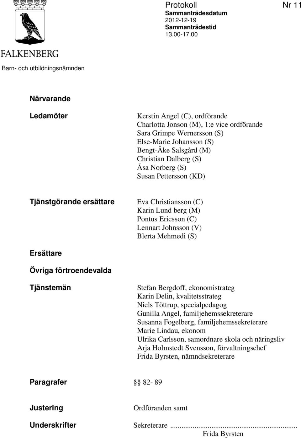 Christian Dalberg (S) Åsa Norberg (S) Susan Pettersson (KD) Tjänstgörande ersättare Eva Christiansson (C) Karin Lund berg (M) Pontus Ericsson (C) Lennart Johnsson (V) Blerta Mehmedi (S) Ersättare