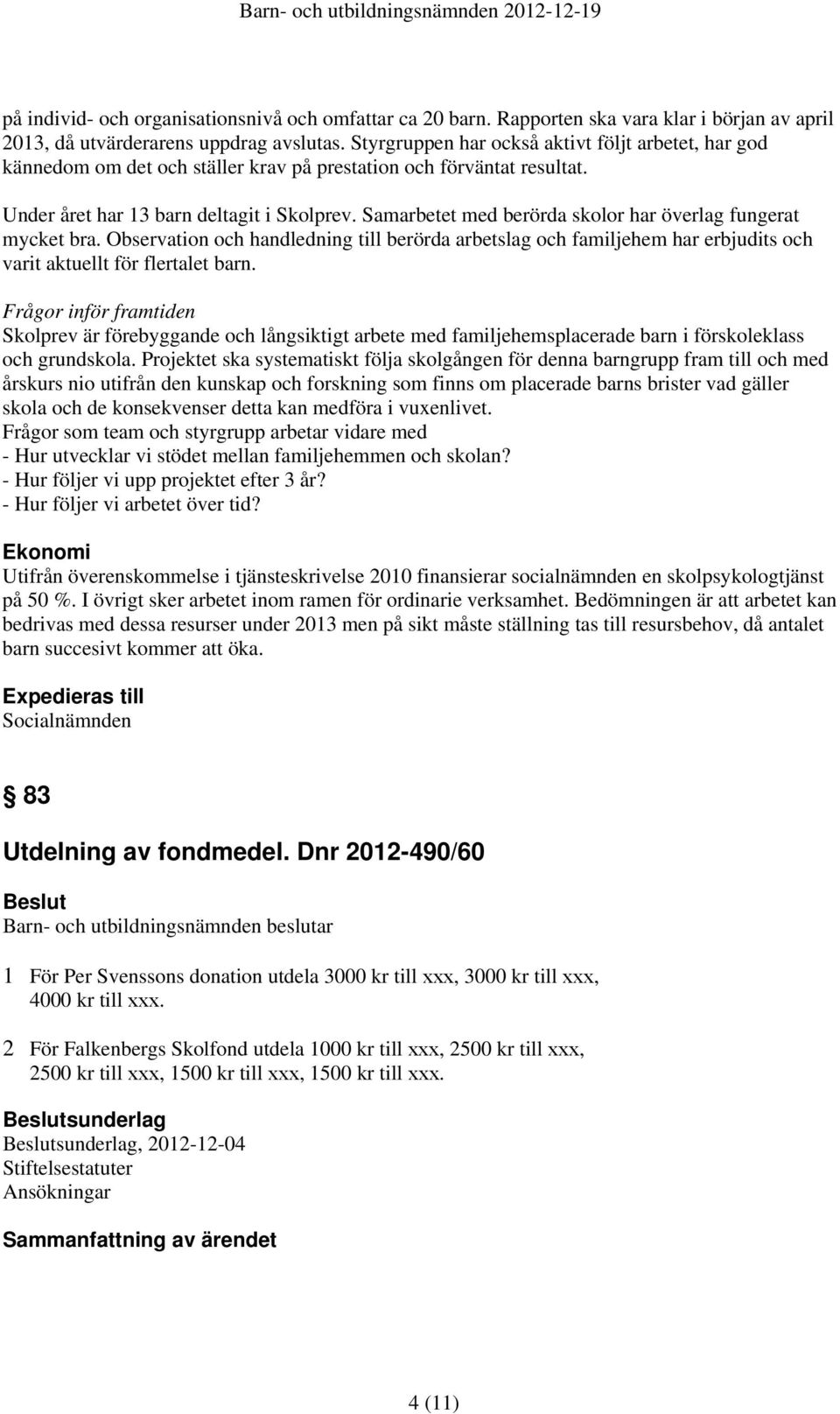 Samarbetet med berörda skolor har överlag fungerat mycket bra. Observation och handledning till berörda arbetslag och familjehem har erbjudits och varit aktuellt för flertalet barn.