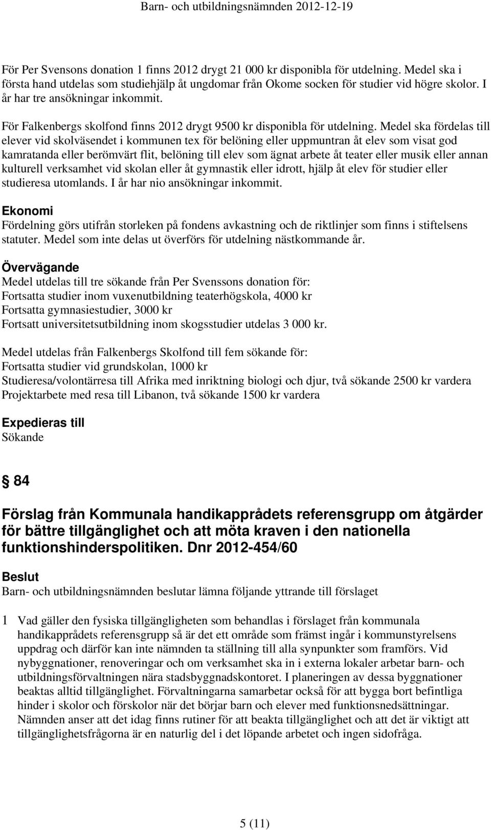 Medel ska fördelas till elever vid skolväsendet i kommunen tex för belöning eller uppmuntran åt elev som visat god kamratanda eller berömvärt flit, belöning till elev som ägnat arbete åt teater eller