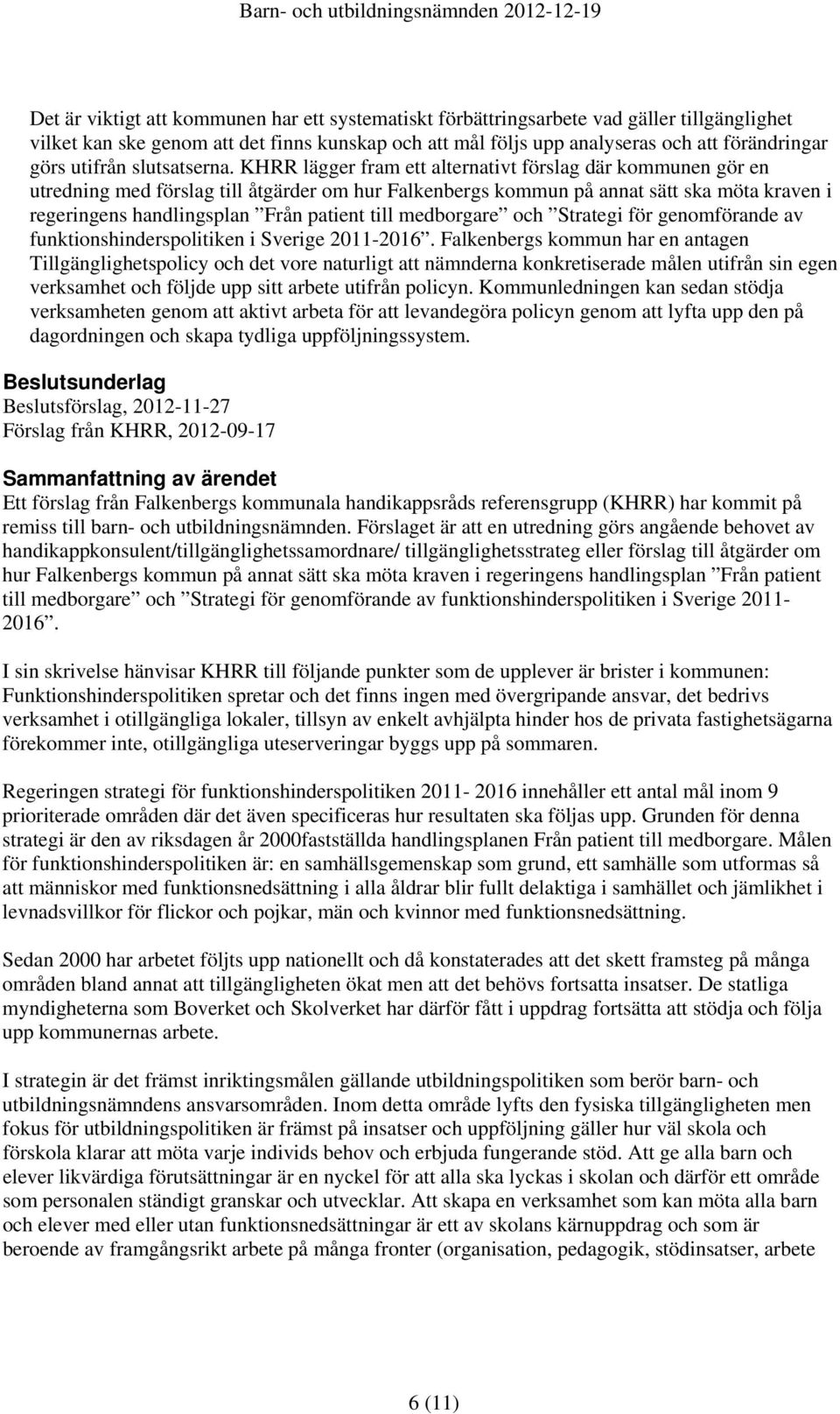 KHRR lägger fram ett alternativt förslag där kommunen gör en utredning med förslag till åtgärder om hur Falkenbergs kommun på annat sätt ska möta kraven i regeringens handlingsplan Från patient till