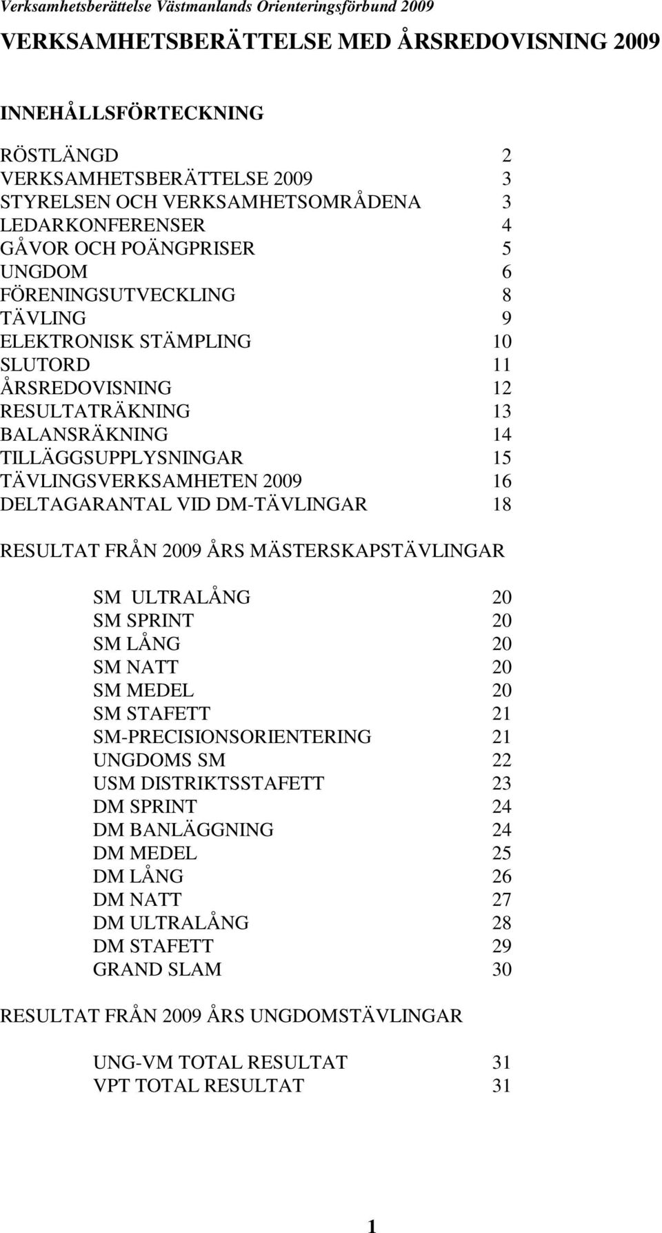 DM-TÄVLINGAR 18 RESULTAT FRÅN 2009 ÅRS MÄSTERSKAPSTÄVLINGAR SM ULTRALÅNG 20 SM SPRINT 20 SM LÅNG 20 SM NATT 20 SM MEDEL 20 SM STAFETT 21 SM-PRECISIONSORIENTERING 21 UNGDOMS SM 22 USM