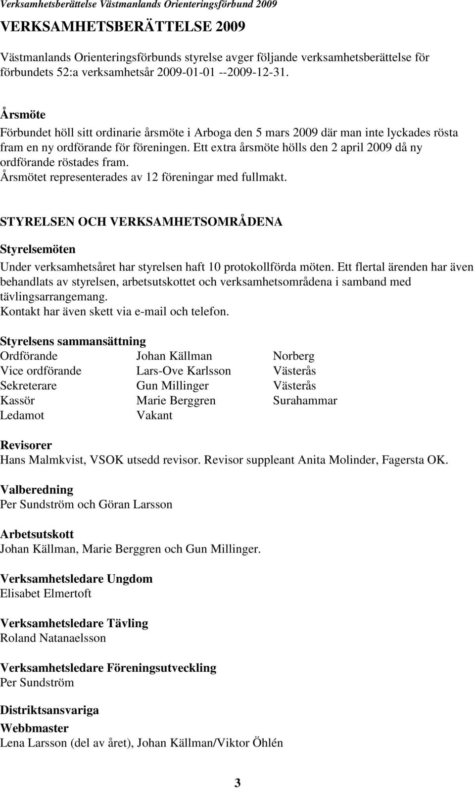 Ett extra årsmöte hölls den 2 april 2009 då ny ordförande röstades fram. Årsmötet representerades av 12 föreningar med fullmakt.