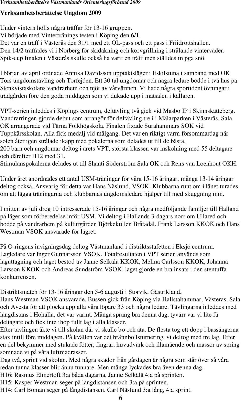 Spik-cup finalen i Västerås skulle också ha varit en träff men ställdes in pga snö.
