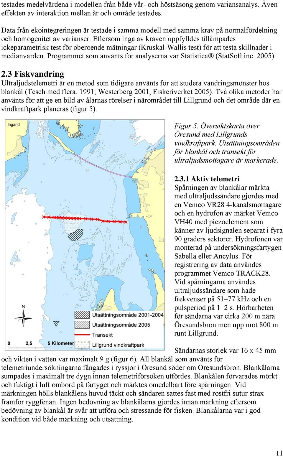 Eftersom inga av kraven uppfylldes tillämpades ickeparametrisk test för oberoende mätningar (Kruskal-Wallis test) för att testa skillnader i medianvärden.