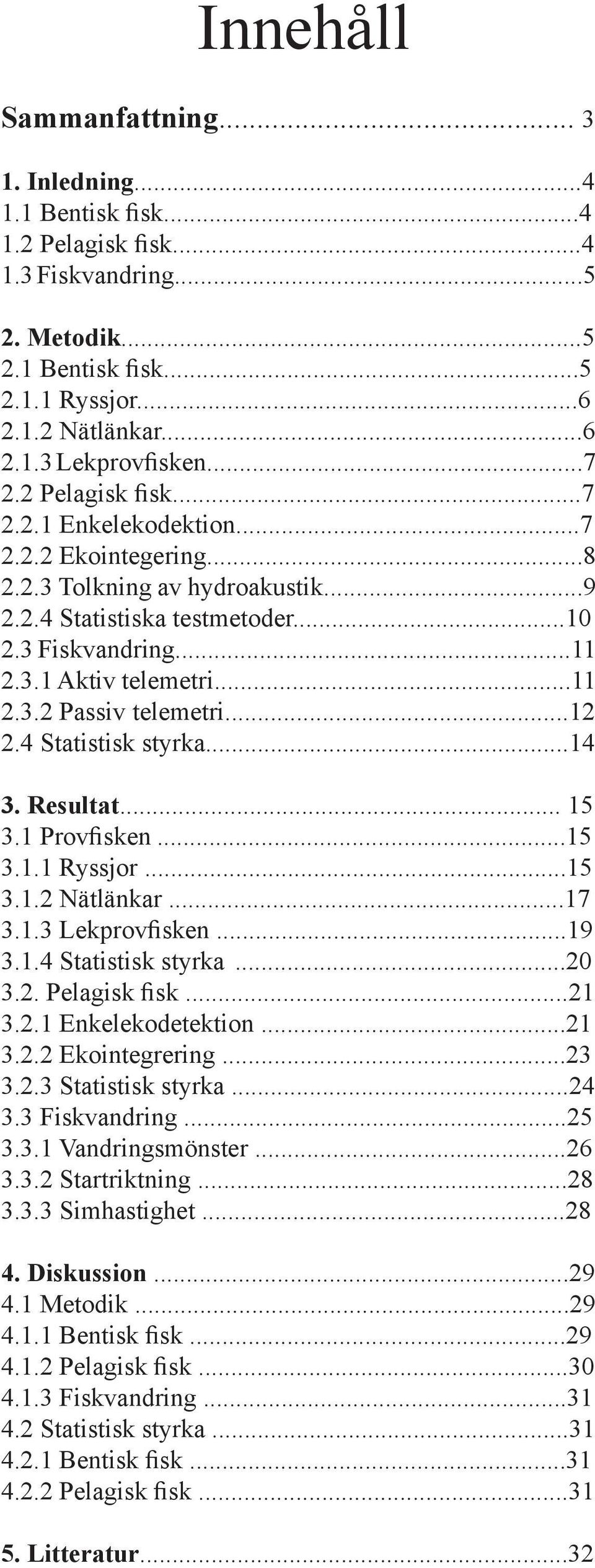 ..12 2.4 Statistisk styrka...14 3. Resultat... 15 3.1 Provfisken...15 3.1.1 Ryssjor...15 3.1.2 Nätlänkar...17 3.1.3 Lekprovfisken...19 3.1.4 Statistisk styrka...2 3.2. Pelagisk fisk...21 3.2.1 Enkelekodetektion.