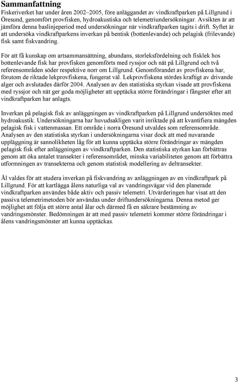 Syftet är att undersöka vindkraftparkens inverkan på bentisk (bottenlevande) och pelagisk (frilevande) fisk samt fiskvandring.