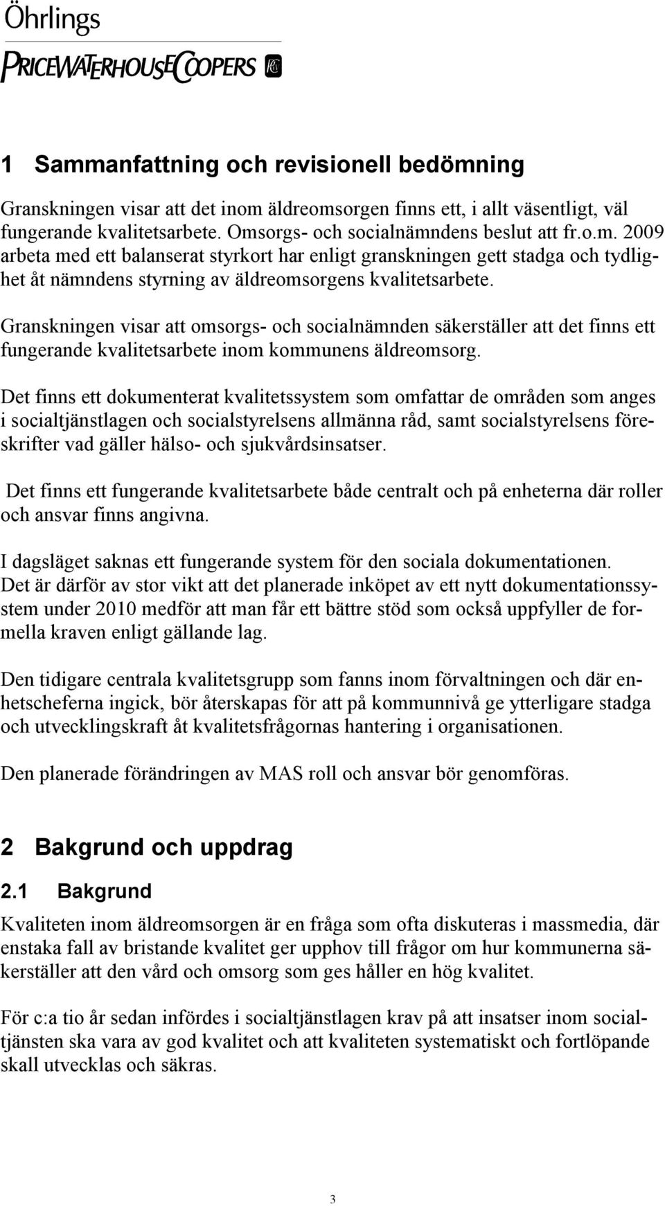 Det finns ett dokumenterat kvalitetssystem som omfattar de områden som anges i socialtjänstlagen och socialstyrelsens allmänna råd, samt socialstyrelsens föreskrifter vad gäller hälso- och