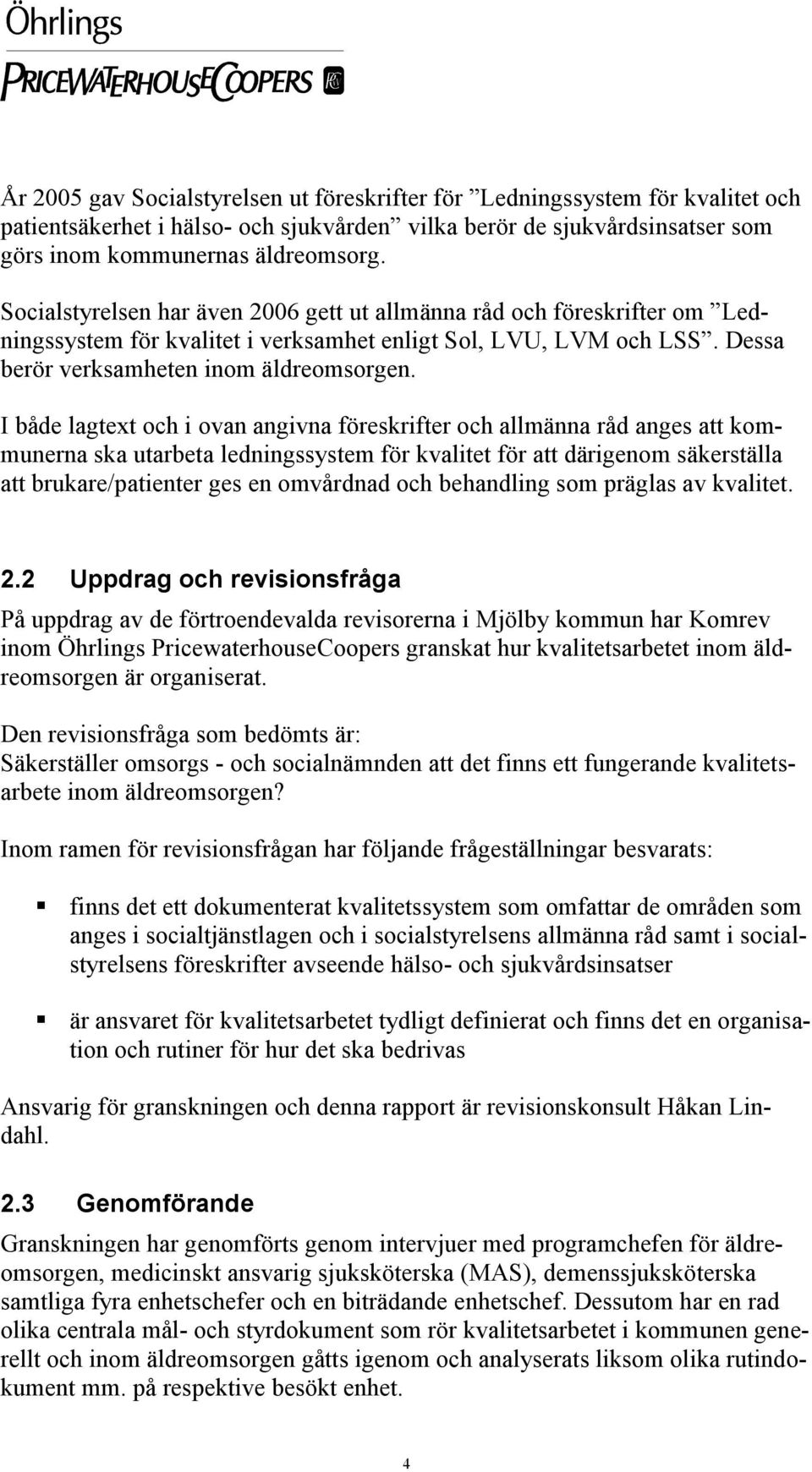 I både lagtext och i ovan angivna föreskrifter och allmänna råd anges att kommunerna ska utarbeta ledningssystem för kvalitet för att därigenom säkerställa att brukare/patienter ges en omvårdnad och