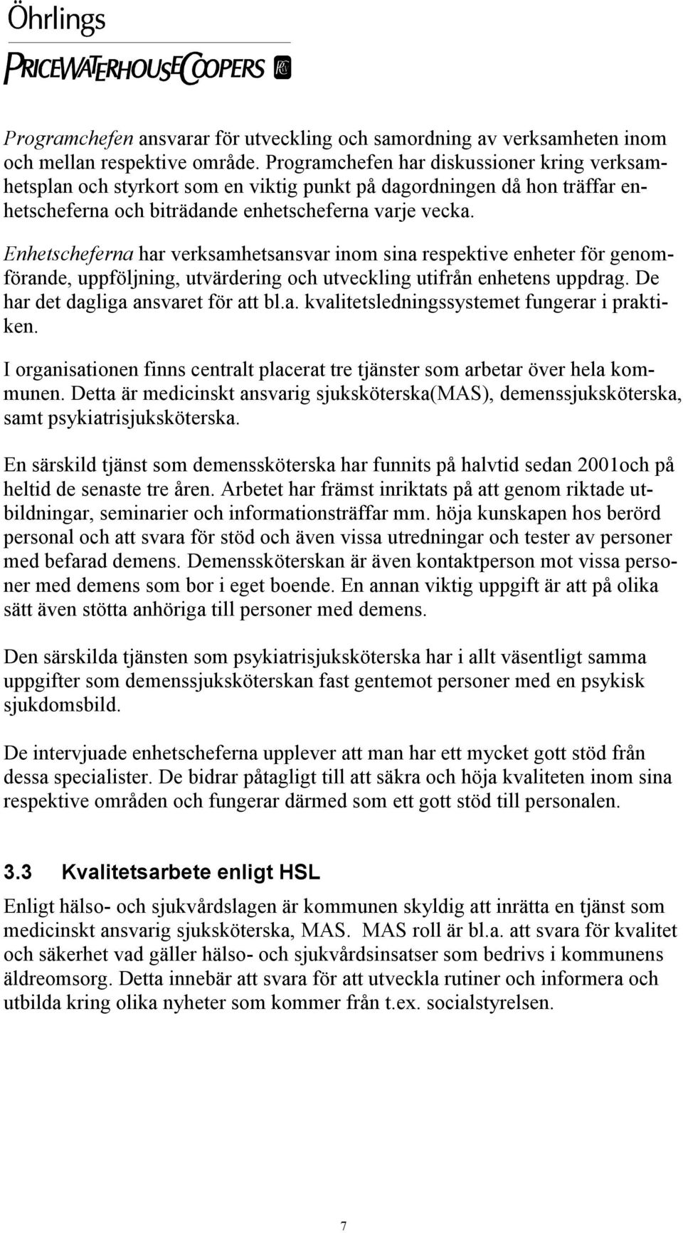 Enhetscheferna har verksamhetsansvar inom sina respektive enheter för genomförande, uppföljning, utvärdering och utveckling utifrån enhetens uppdrag. De har det dagliga ansvaret för att bl.a. kvalitetsledningssystemet fungerar i praktiken.