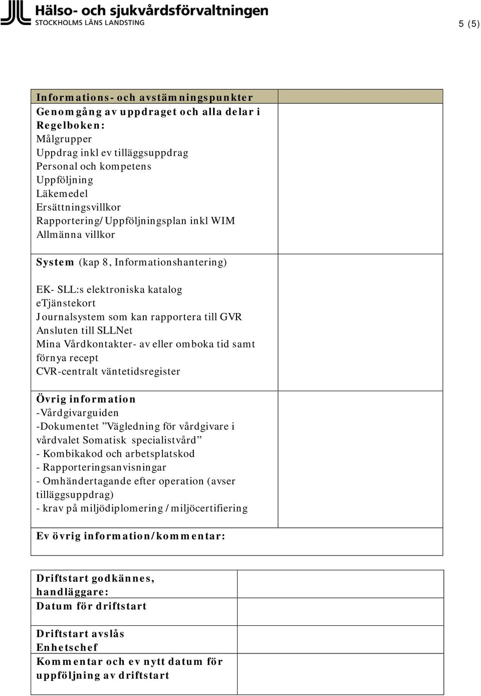 Ansluten till SLLNet Mina Vårdkontakter- av eller omboka tid samt förnya recept CVR-centralt väntetidsregister Övrig information -Vårdgivarguiden -Dokumentet Vägledning för vårdgivare i vårdvalet