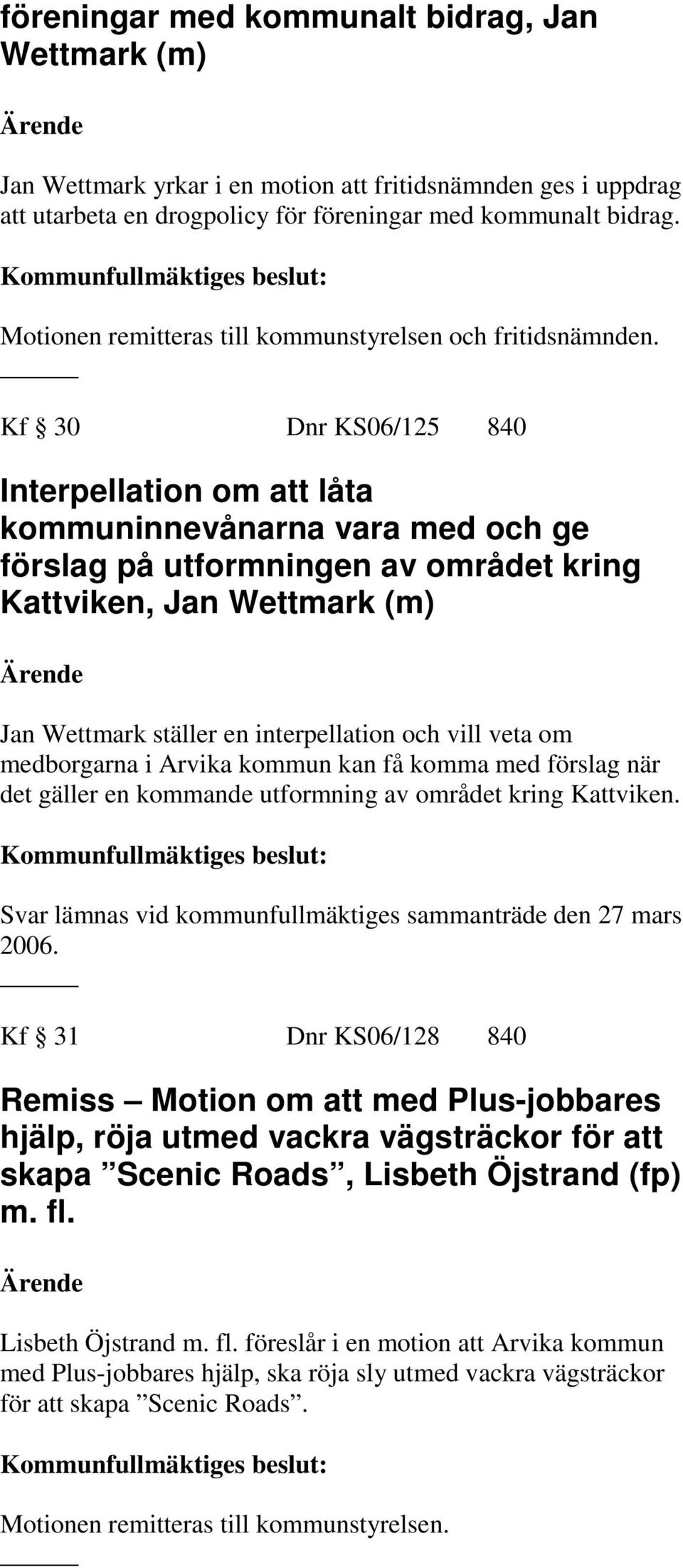 Kf 30 Dnr KS06/125 840 Interpellation om att låta kommuninnevånarna vara med och ge förslag på utformningen av området kring Kattviken, Jan Wettmark (m) Jan Wettmark ställer en interpellation och
