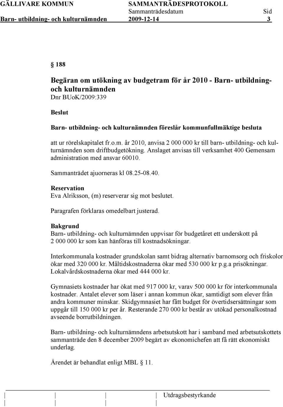 Anslaget anvisas till verksamhet 400 Gemensam administration med ansvar 60010. Sammanträdet ajuorneras kl 08.25-08.40. Reservation Eva Alriksson, (m) reserverar sig mot beslutet.