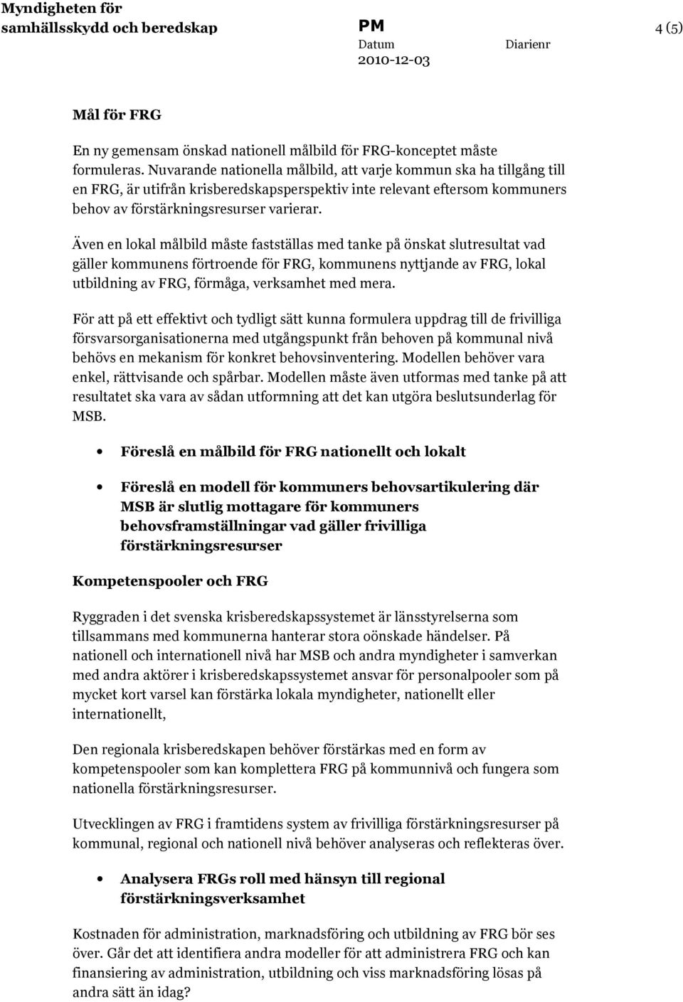 Även en lokal målbild måste fastställas med tanke på önskat slutresultat vad gäller kommunens förtroende för FRG, kommunens nyttjande av FRG, lokal utbildning av FRG, förmåga, verksamhet med mera.