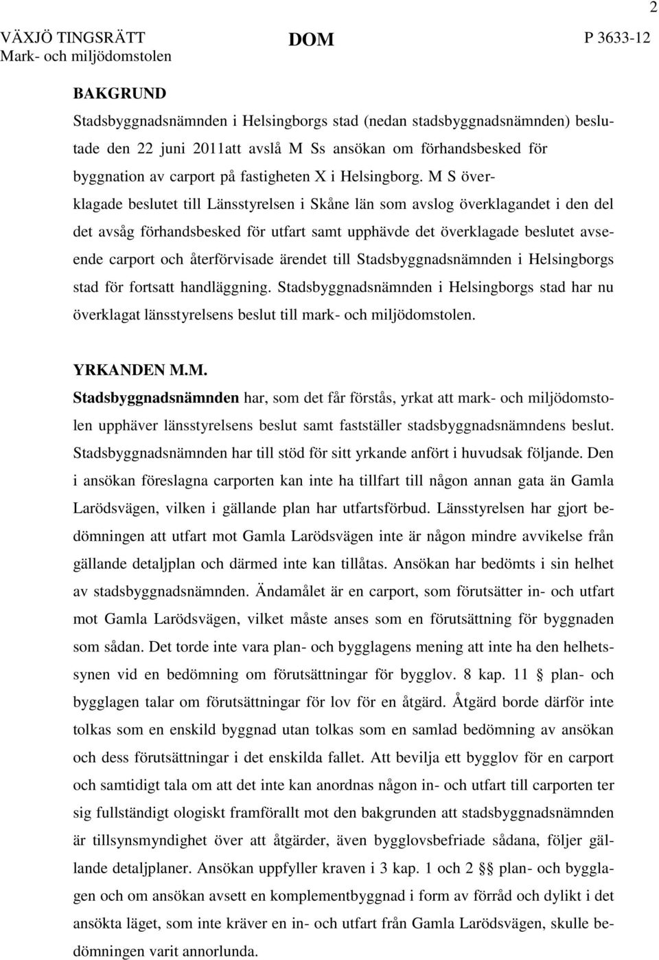 M S överklagade beslutet till Länsstyrelsen i Skåne län som avslog överklagandet i den del det avsåg förhandsbesked för utfart samt upphävde det överklagade beslutet avseende carport och