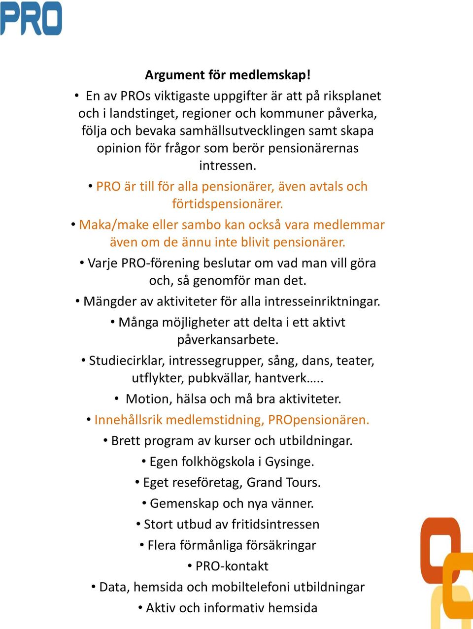 intressen. PRO är till för alla pensionärer, även avtals och förtidspensionärer. Maka/make eller sambo kan också vara medlemmar även om de ännu inte blivit pensionärer.