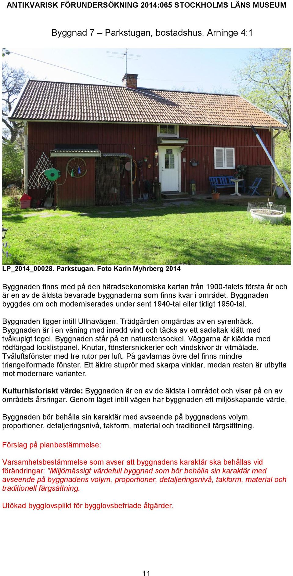 Byggnaden är i en våning med inredd vind och täcks av ett sadeltak klätt med tvåkupigt tegel. Byggnaden står på en naturstensockel. Väggarna är klädda med rödfärgad locklistpanel.