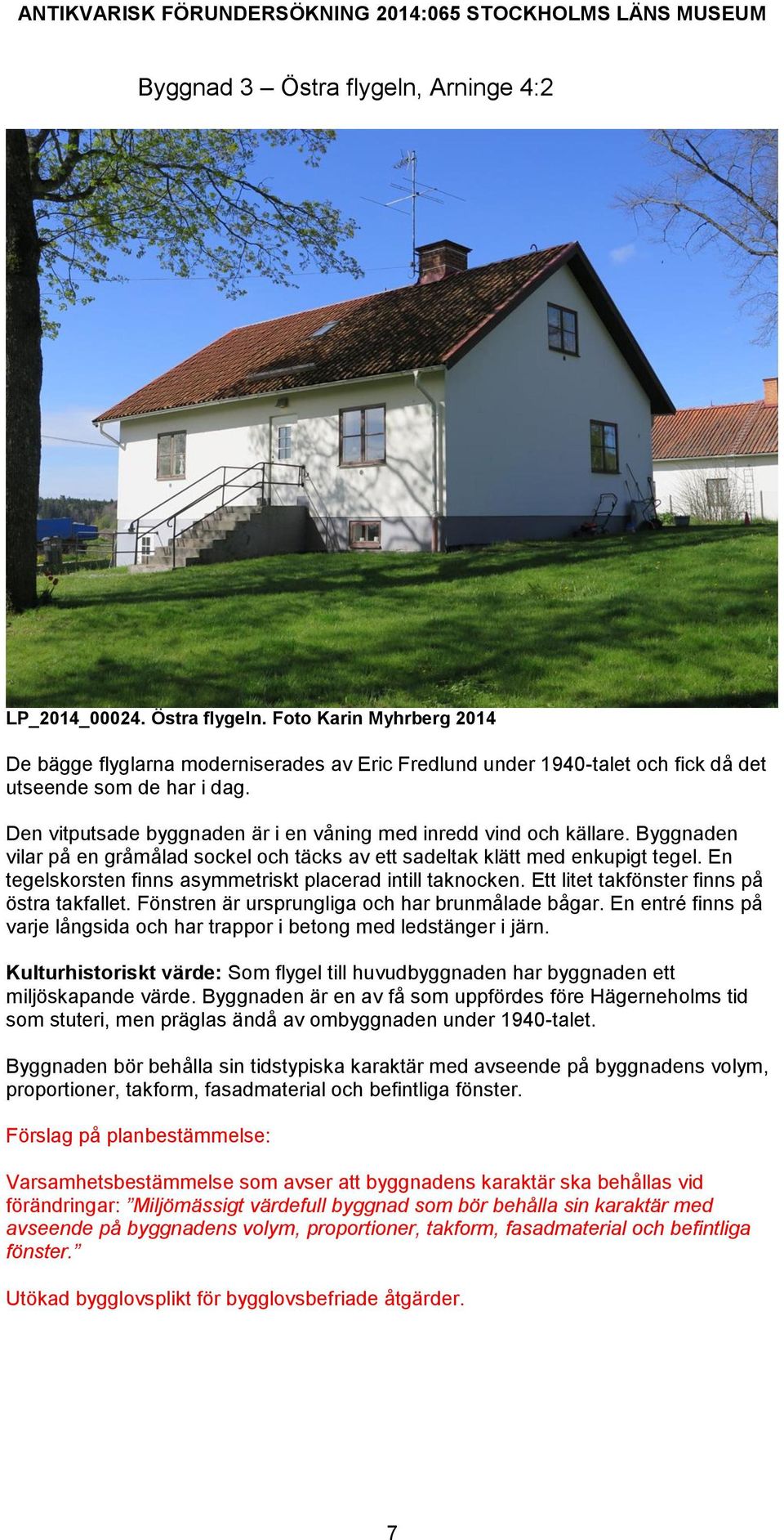 En tegelskorsten finns asymmetriskt placerad intill taknocken. Ett litet takfönster finns på östra takfallet. Fönstren är ursprungliga och har brunmålade bågar.