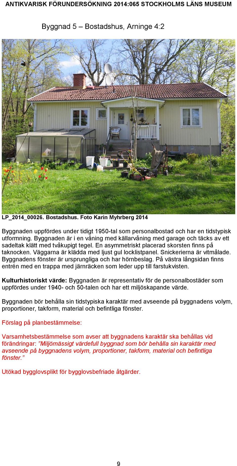 Väggarna är klädda med ljust gul locklistpanel. Snickerierna är vitmålade. Byggnadens fönster är ursprungliga och har hörnbeslag.
