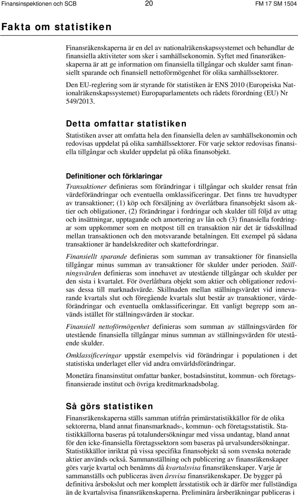 Den EU-reglering som är styrande för statistiken är ENS 21 (Europeiska Nationalräkenskapssystemet) Europaparlamentets och rådets förordning (EU) Nr 549/213.