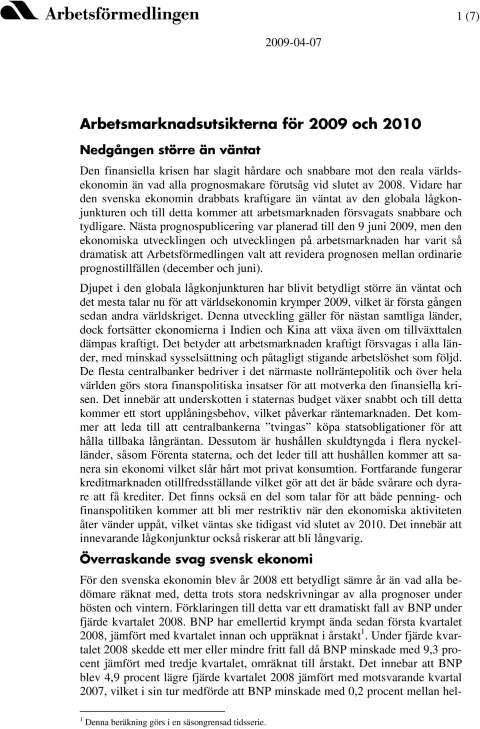 Nästa prognospublicering var planerad till den 9 juni 2009, men den ekonomiska utvecklingen och utvecklingen på arbetsmarknaden har varit så dramatisk att Arbetsförmedlingen valt att revidera