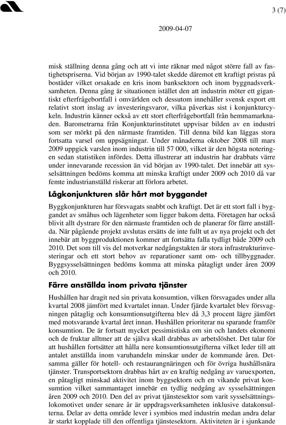 Denna gång är situationen istället den att industrin möter ett gigantiskt efterfrågebortfall i omvärlden och dessutom innehåller svensk export ett relativt stort inslag av investeringsvaror, vilka