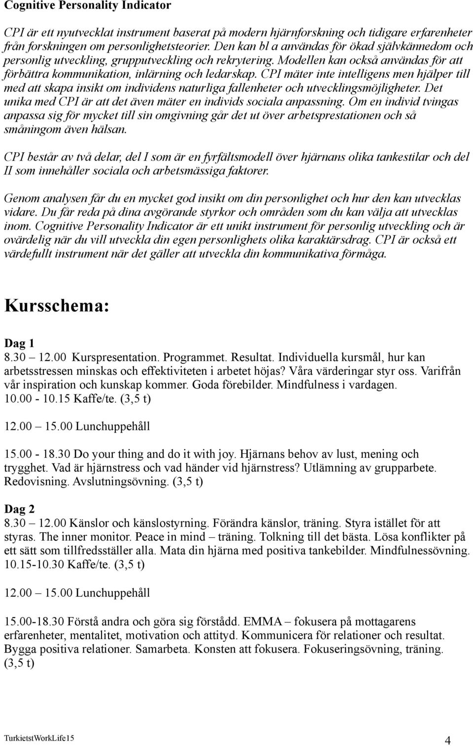 CPI mäter inte intelligens men hjälper till med att skapa insikt om individens naturliga fallenheter och utvecklingsmöjligheter. Det unika med CPI är att det även mäter en individs sociala anpassning.