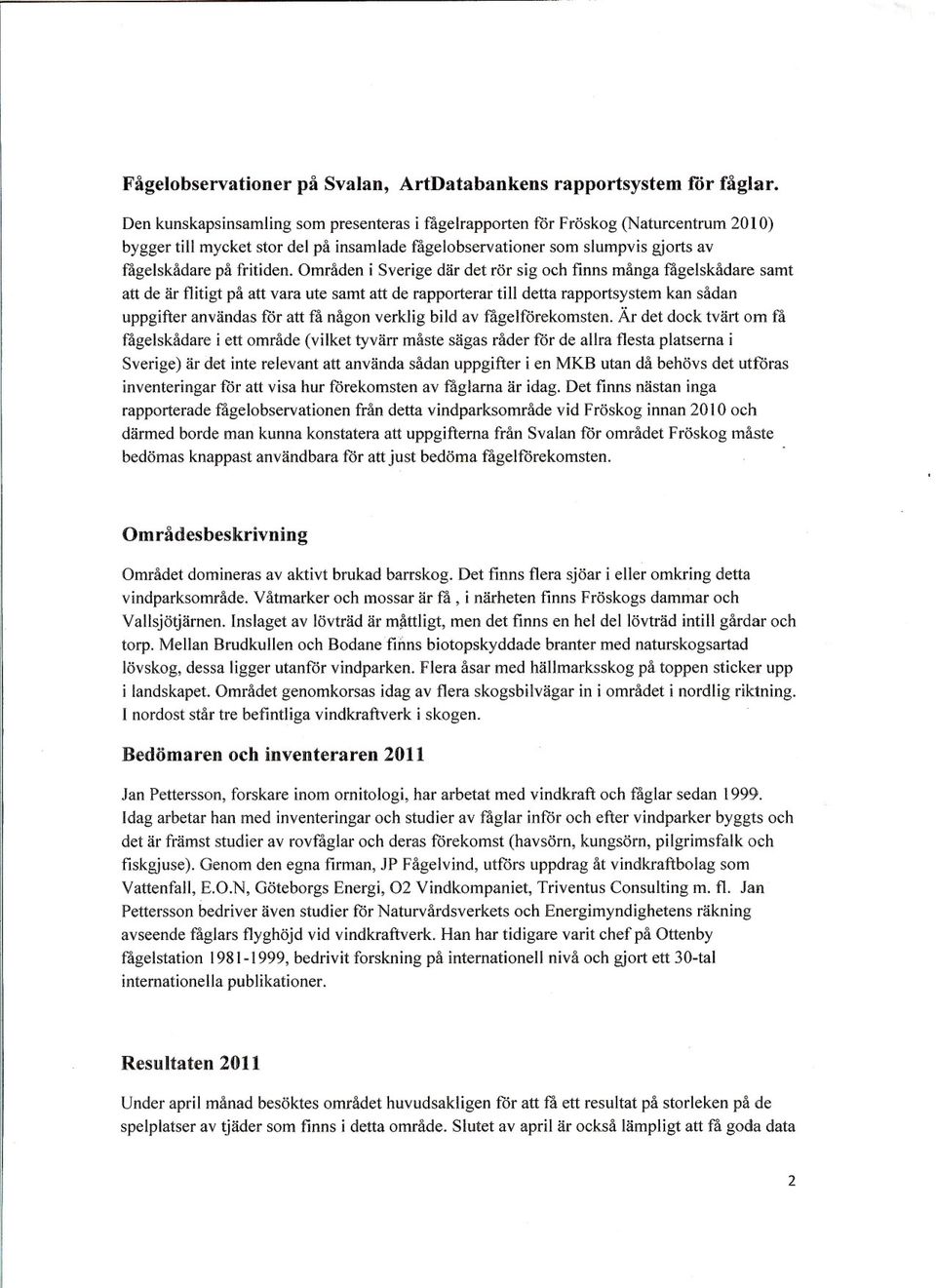 Områden i Sverige där det rör sig och finns många fågelskådare samt att de är flitigt på att vara ute samt att de rapporterar till detta rapportsystemkan sådan uppgifteranvändas för att få någon