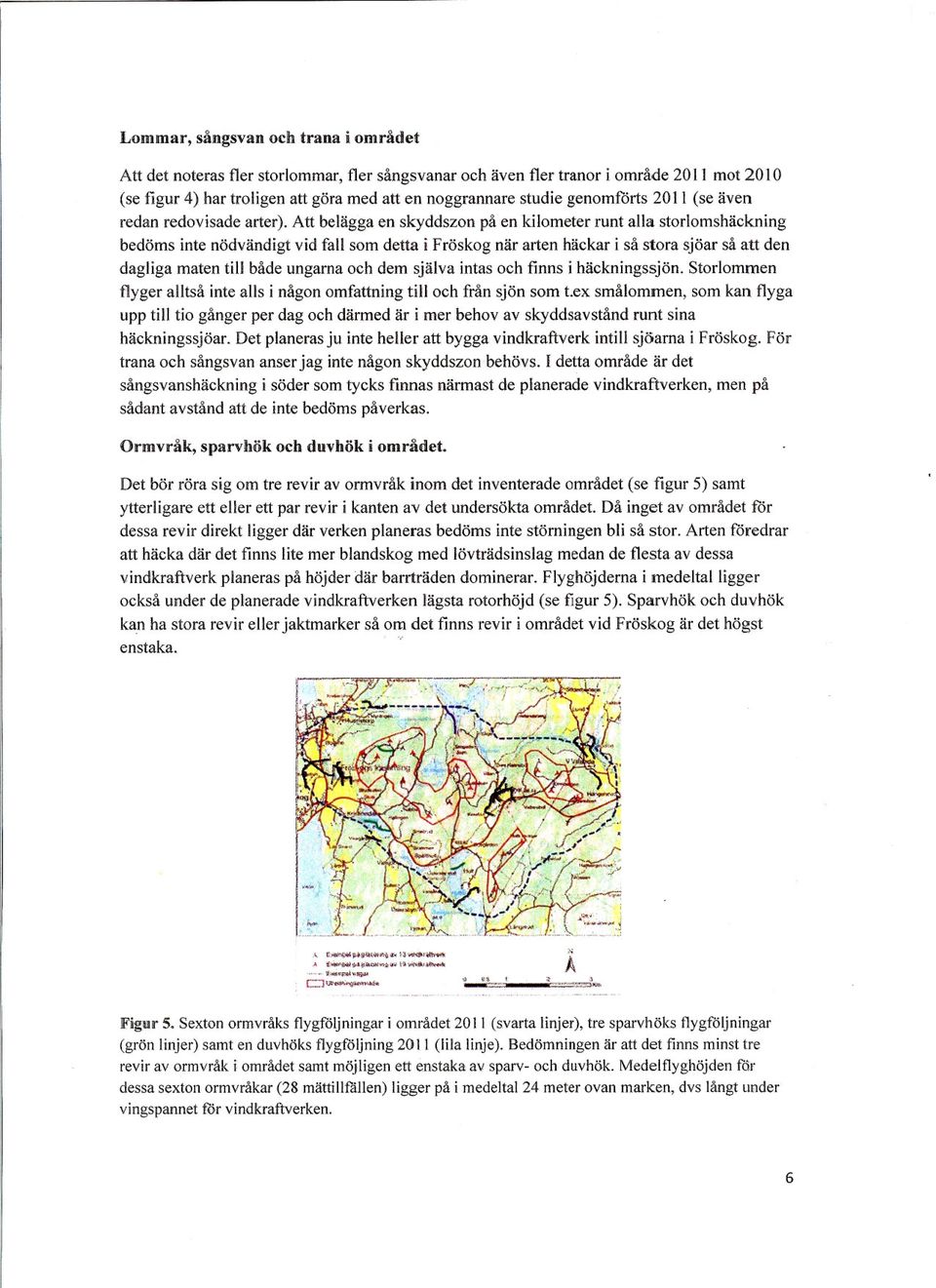 Att beläggaen skyddszon på en kilometer runt alla storlomshäckning bedöms inte nödvändigtvid fall som detta i Fröskog när arten häckar i så stora sjöar så att den dagliga maten till både ungarnaoch