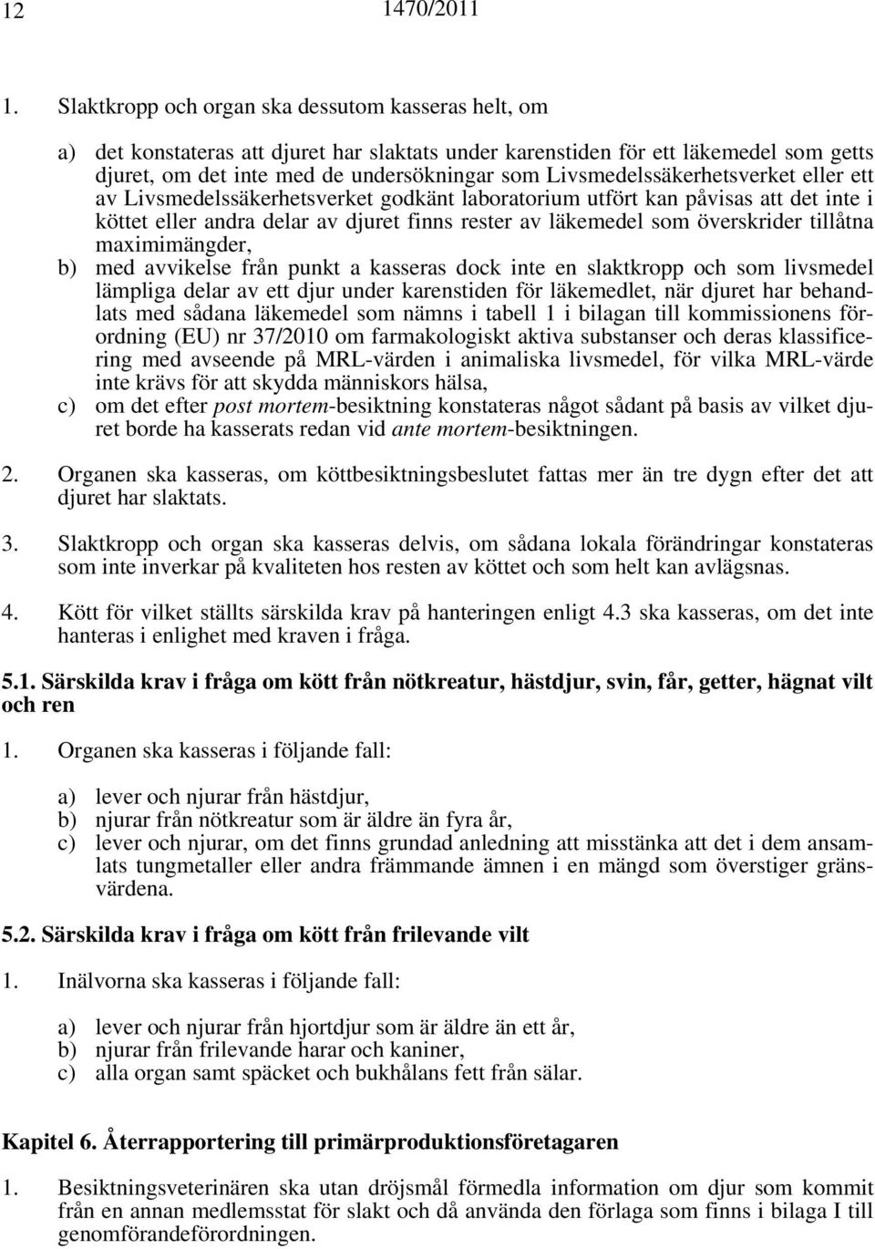 Livsmedelssäkerhetsverket eller ett av Livsmedelssäkerhetsverket godkänt laboratorium utfört kan påvisas att det inte i köttet eller andra delar av djuret finns rester av läkemedel som överskrider