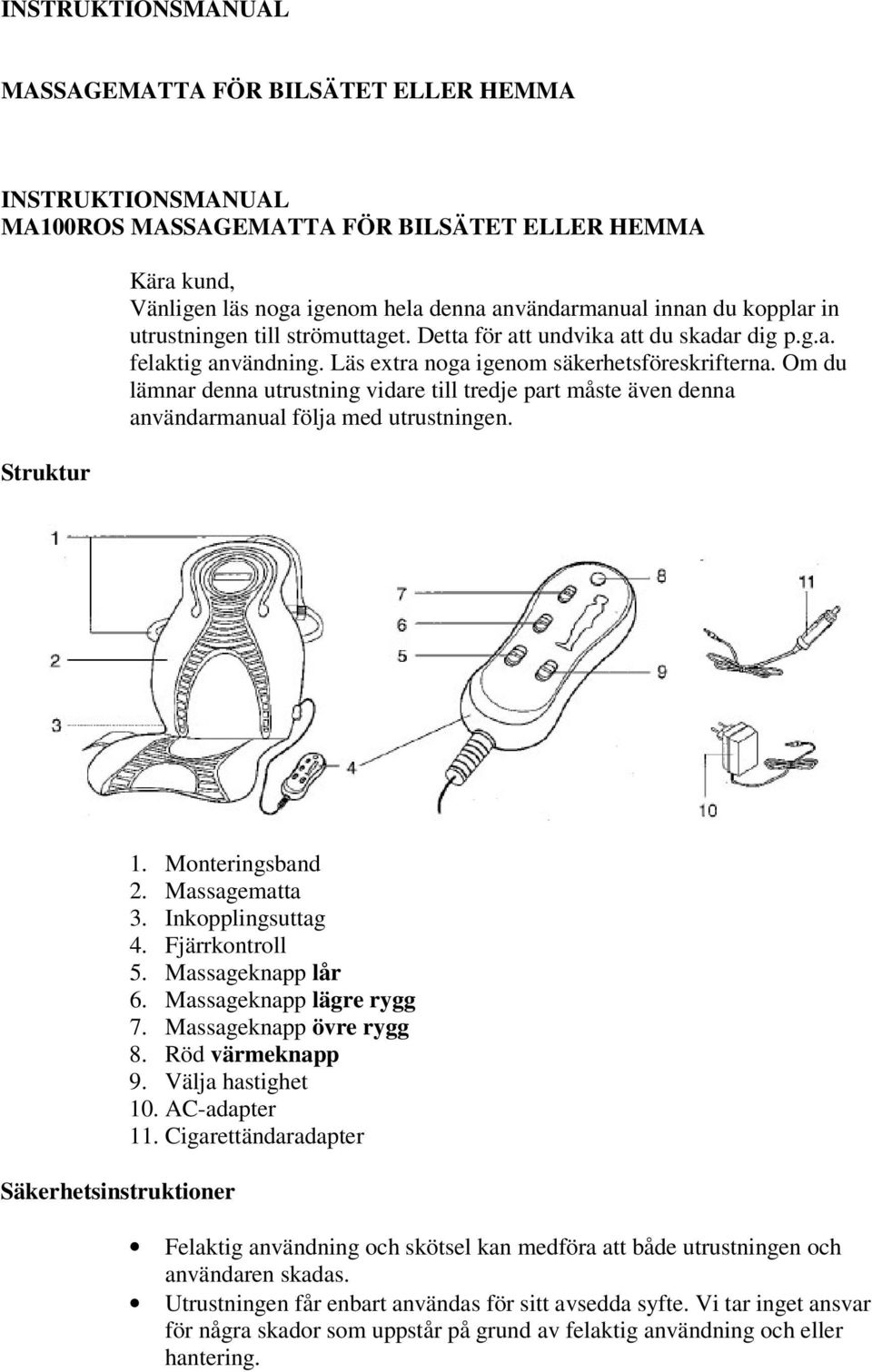 Om du lämnar denna utrustning vidare till tredje part måste även denna användarmanual följa med utrustningen. Säkerhetsinstruktioner 1. Monteringsband 2. Massagematta 3. Inkopplingsuttag 4.