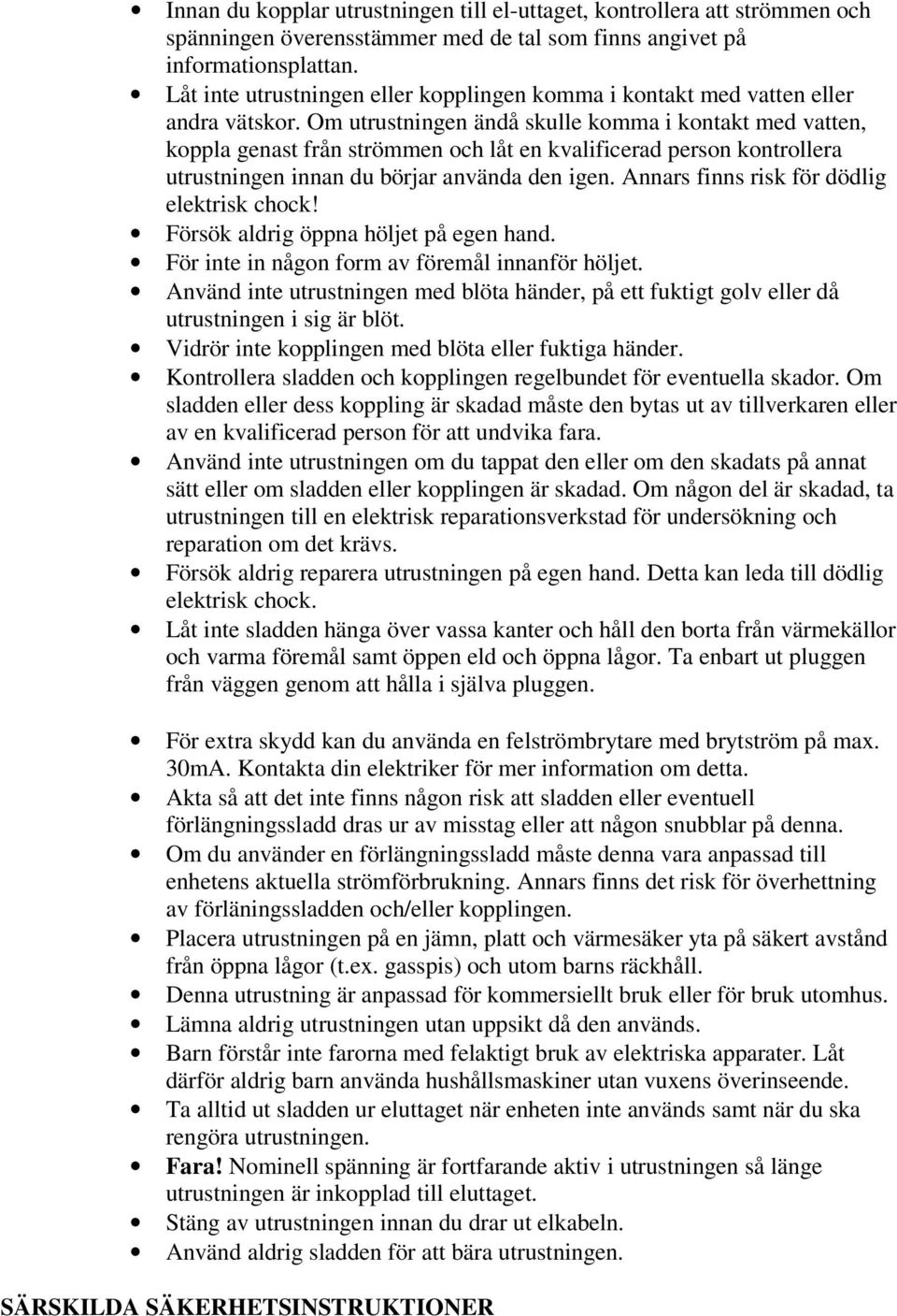 Om utrustningen ändå skulle komma i kontakt med vatten, koppla genast från strömmen och låt en kvalificerad person kontrollera utrustningen innan du börjar använda den igen.