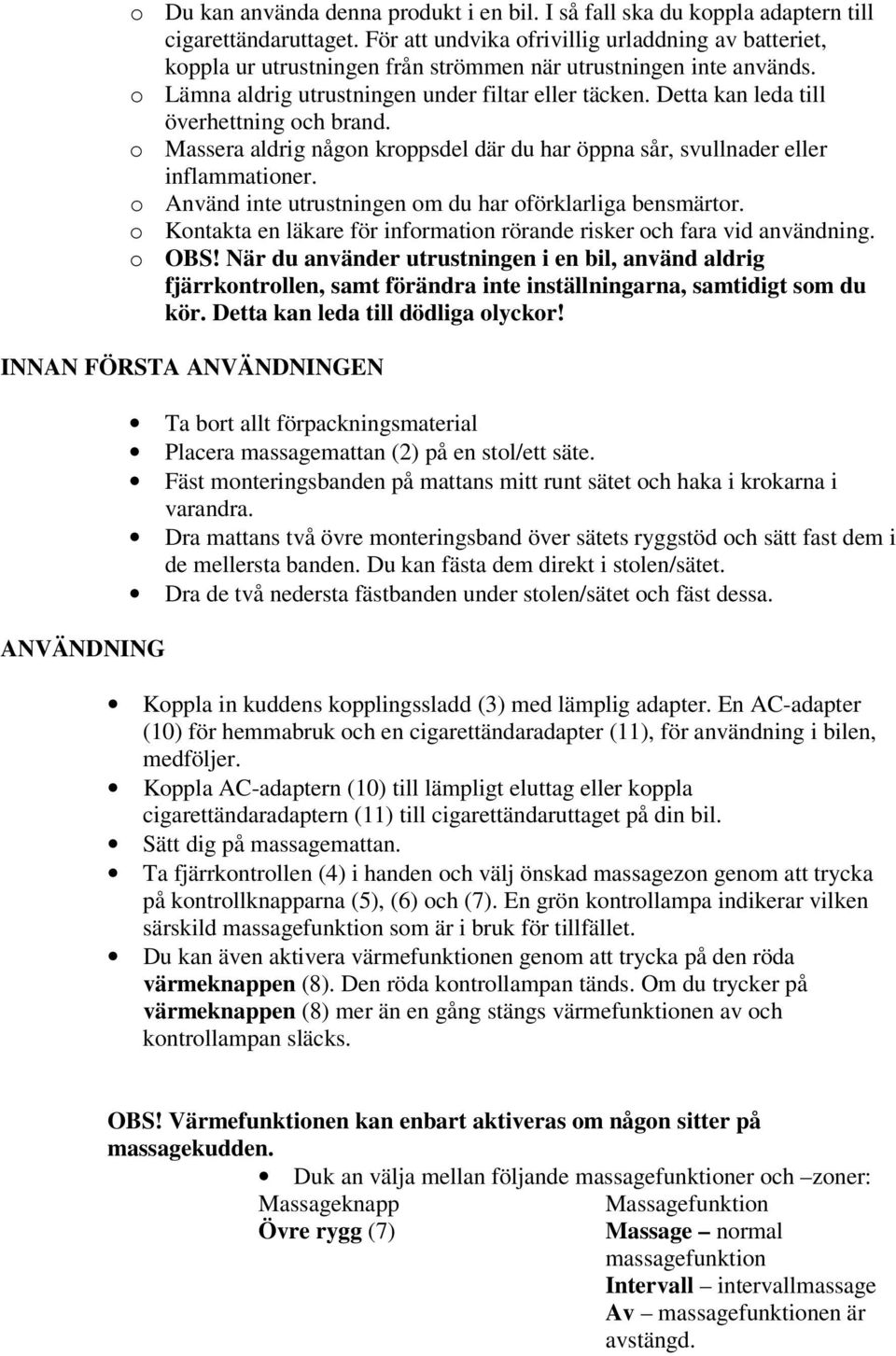 Detta kan leda till överhettning och brand. o Massera aldrig någon kroppsdel där du har öppna sår, svullnader eller inflammationer. o Använd inte utrustningen om du har oförklarliga bensmärtor.