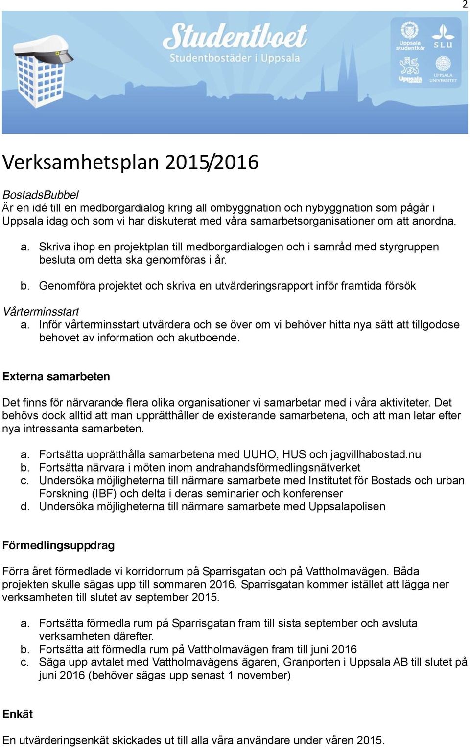 Inför vårterminsstart utvärdera och se över om vi behöver hitta nya sätt att tillgodose behovet av information och akutboende.