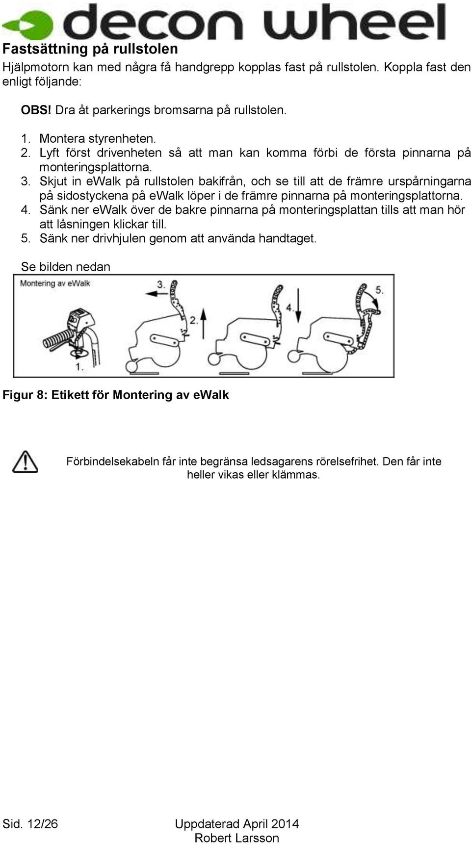 Skjut in ewalk på rullstolen bakifrån, och se till att de främre urspårningarna på sidostyckena på ewalk löper i de främre pinnarna på monteringsplattorna. 4.