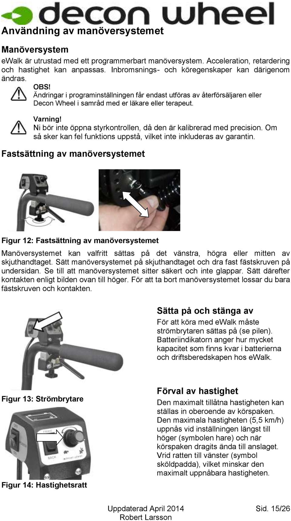 Ni bör inte öppna styrkontrollen, då den är kalibrerad med precision. Om så sker kan fel funktions uppstå, vilket inte inkluderas av garantin.