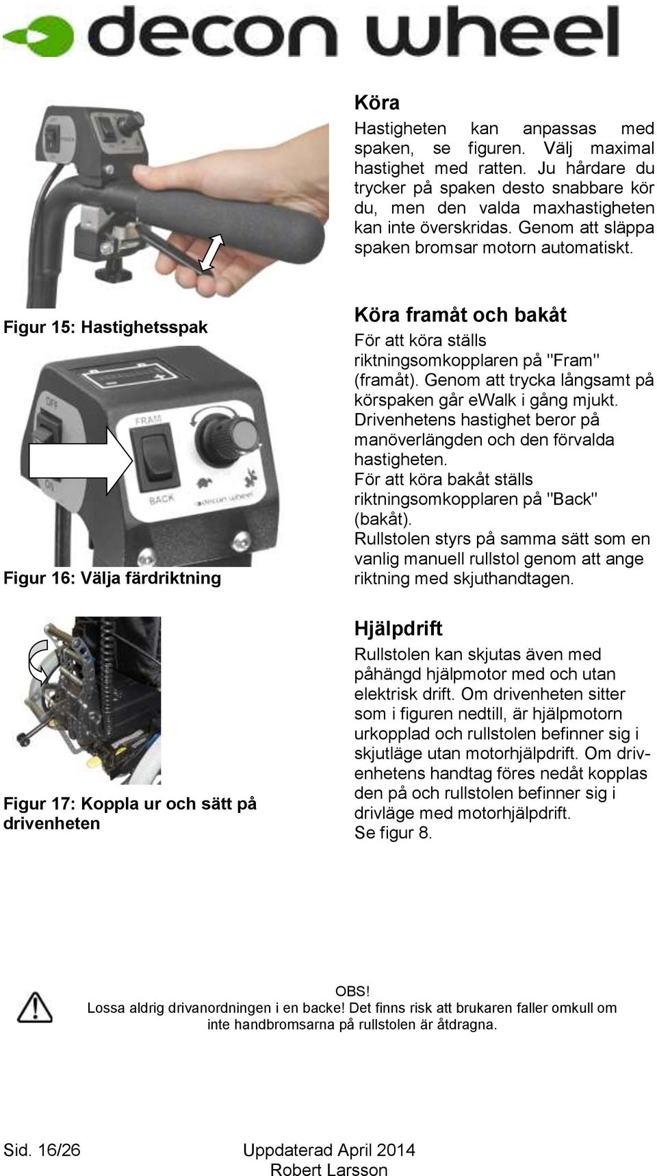 Figur 15: Hastighetsspak Figur 16: Välja färdriktning Figur 17: Koppla ur och sätt på drivenheten Köra framåt och bakåt För att köra ställs riktningsomkopplaren på "Fram" (framåt).