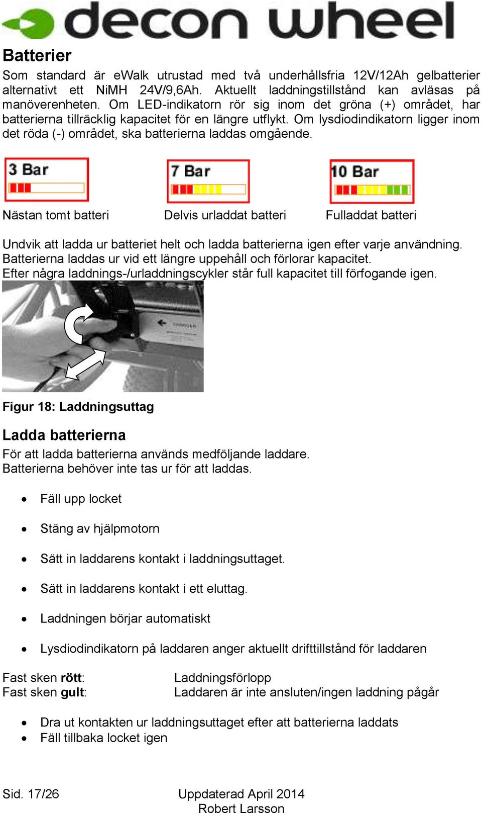 Om lysdiodindikatorn ligger inom det röda (-) området, ska batterierna laddas omgående.