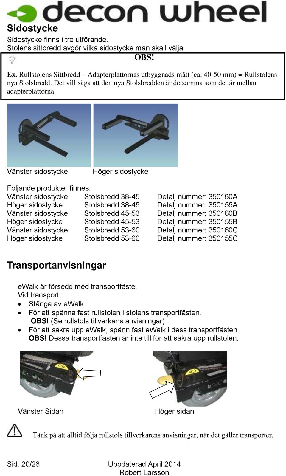 Vänster sidostycke Höger sidostycke Följande produkter finnes: Vänster sidostycke Stolsbredd 38-45 Detalj nummer: 350160A Höger sidostycke Stolsbredd 38-45 Detalj nummer: 350155A Vänster sidostycke