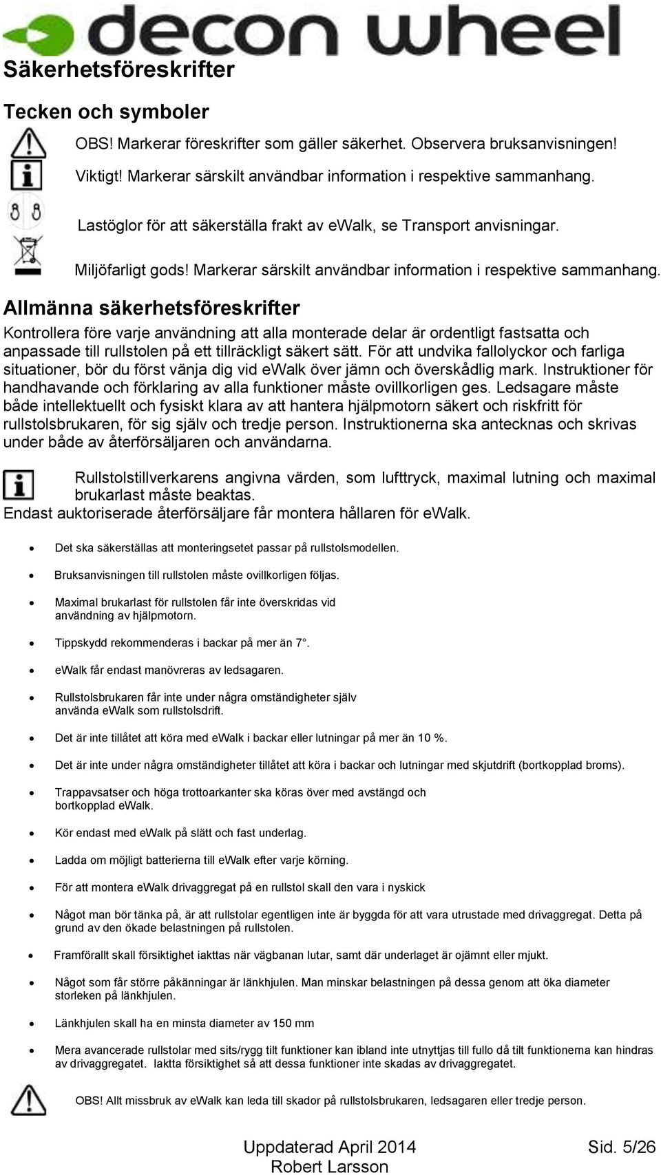 Allmänna säkerhetsföreskrifter Kontrollera före varje användning att alla monterade delar är ordentligt fastsatta och anpassade till rullstolen på ett tillräckligt säkert sätt.