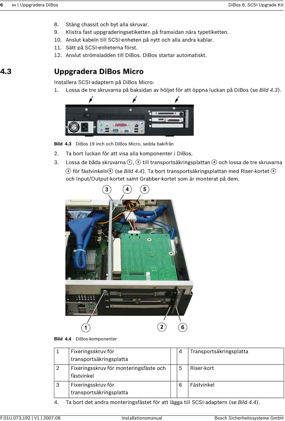 3 Uppgradera DiBos Micro Installera SCSI-adaptern på DiBos Micro: 1. Lossa de tre skruvarna på baksidan av höljet för att öppna luckan på DiBos (se Bild 4.