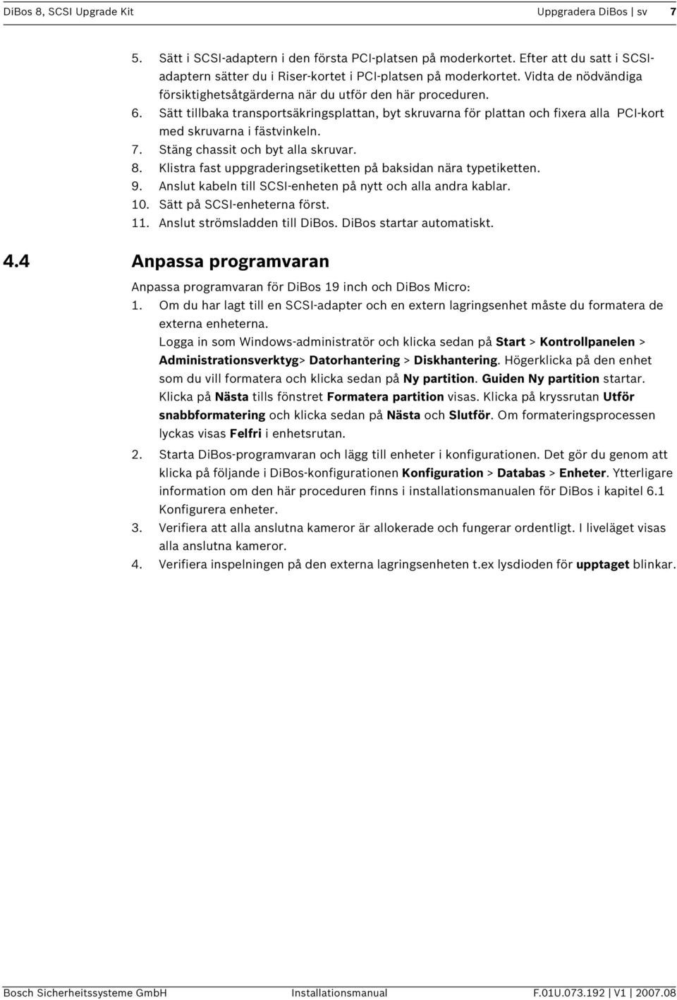 7. Stäng chassit och byt alla skruvar. 8. Klistra fast uppgraderingsetiketten på baksidan nära typetiketten. 9. Anslut kabeln till SCSI-enheten på nytt och alla andra kablar. 10.