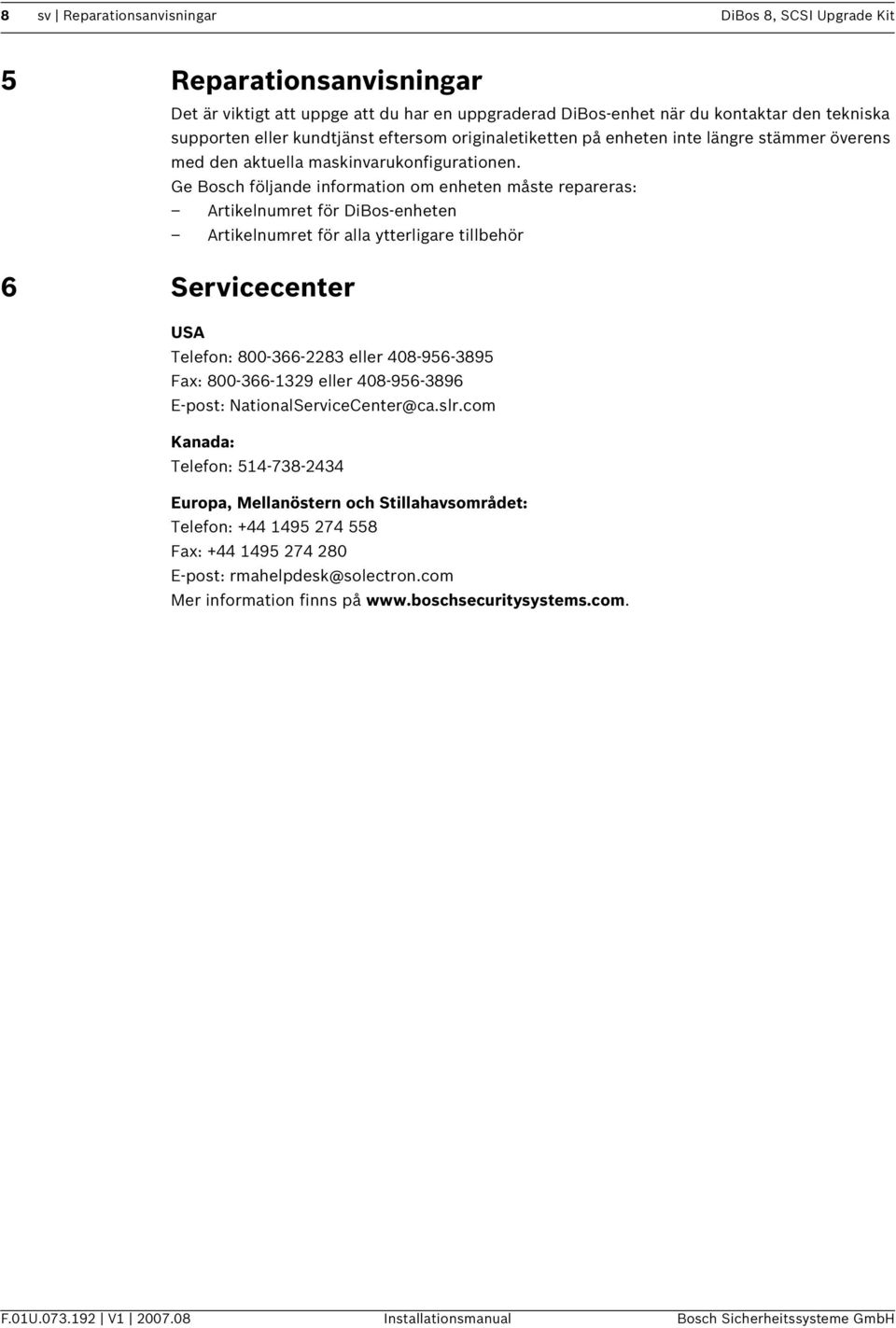 Ge Bosch följande information om enheten måste repareras: Artikelnumret för DiBos-enheten Artikelnumret för alla ytterligare tillbehör 6 Servicecenter USA Telefon: 800-366-2283 eller 408-956-3895