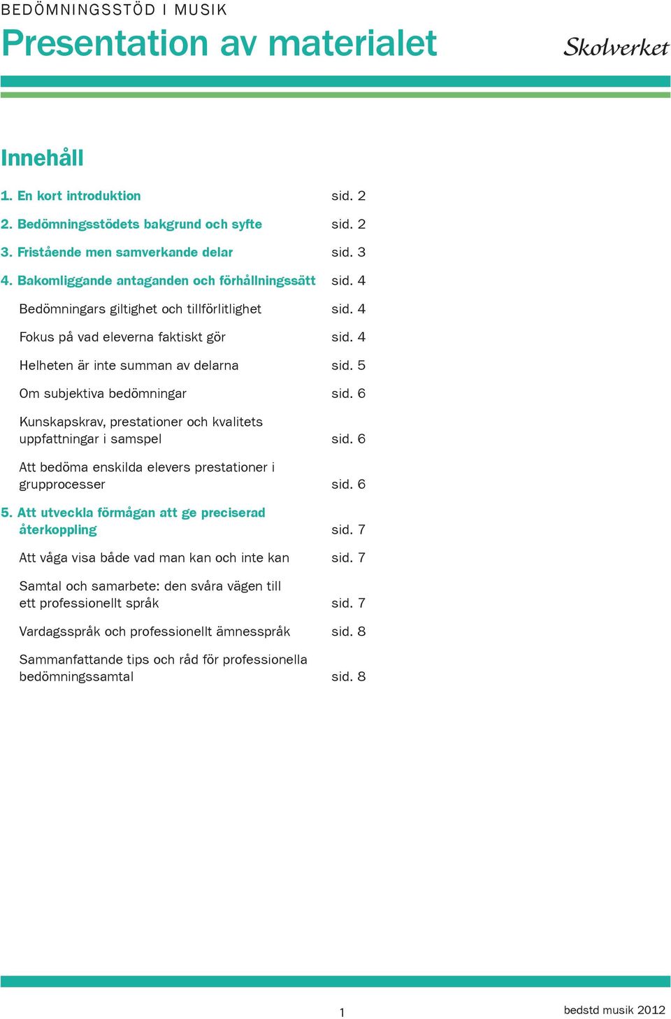 5 Om subjektiva bedömningar sid. 6 Kunskapskrav, prestationer och kvalitets uppfattningar i samspel sid. 6 Att bedöma enskilda elevers prestationer i grupprocesser sid. 6 5.