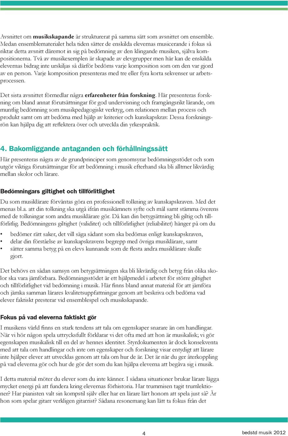 Två av musikexemplen är skapade av elevgrupper men här kan de enskilda elevernas bidrag inte urskiljas så därför bedöms varje komposition som om den var gjord av en person.