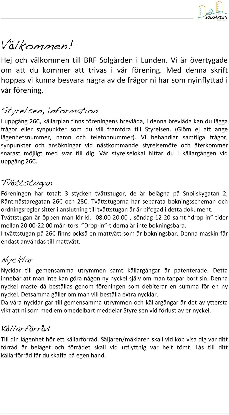 Styrelsen, information Iuppgång26C,källarplanfinnsföreningensbrevlåda,idennabrevlådakandulägga frågor eller synpunkter som du vill framföra till Styrelsen.