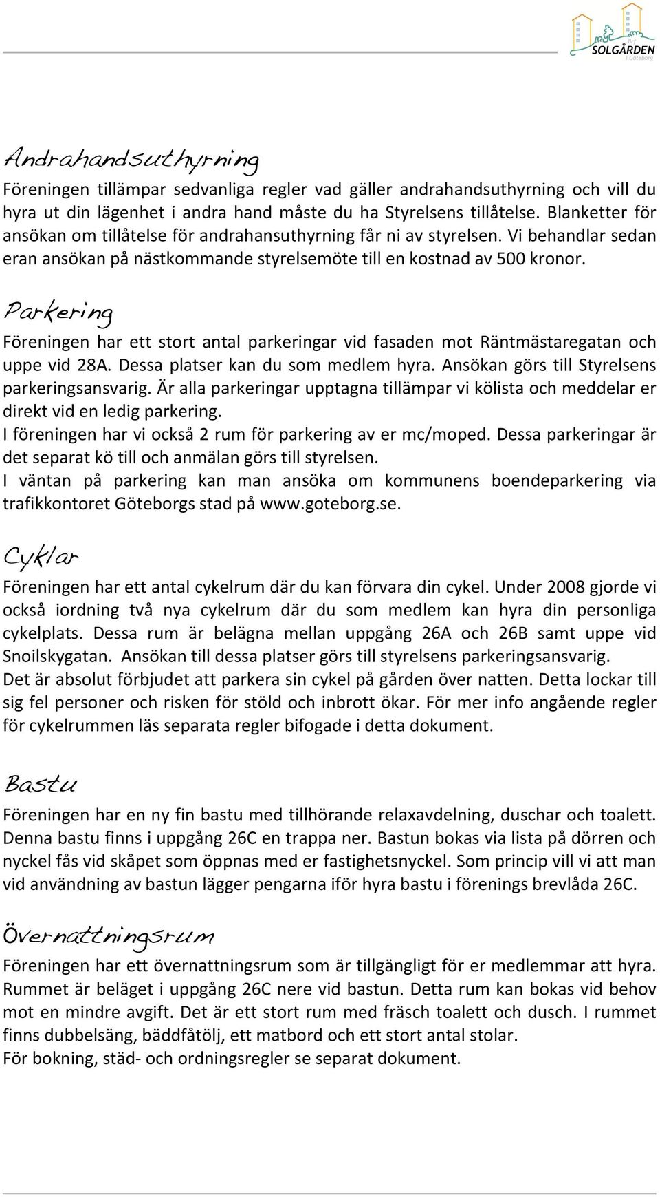 Parkering Föreningen har ett stort antal parkeringar vid fasaden mot Räntmästaregatan och uppe vid 28A. Dessa platser kan du som medlem hyra. Ansökan görs till Styrelsens parkeringsansvarig.